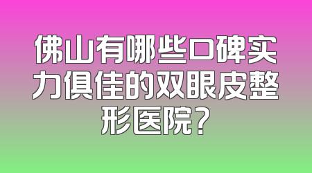 佛山有哪些口碑实力俱佳的双眼皮整形医院？