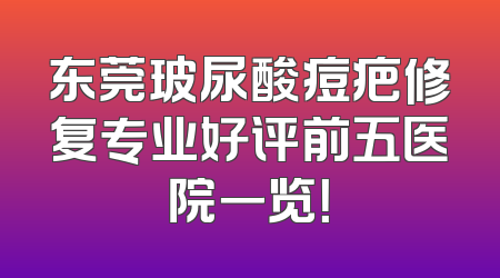 东莞玻尿酸痘疤修复专业好评前五医院一览！