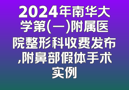 2024年南华大学第（一）附属医院整形科收费发布，附鼻部假体手术实例