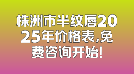 株洲市半纹唇2025年价格表，免费咨询开始！