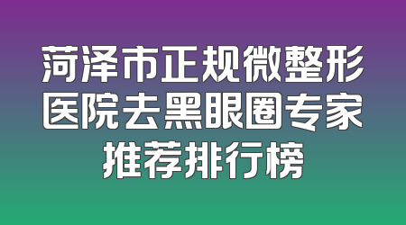 菏泽市正规微整形医院去黑眼圈专家推荐排行榜