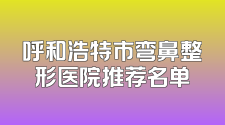呼和浩特市弯鼻整形医院推荐名单