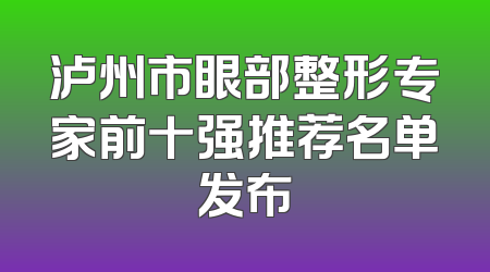 泸州市眼部整形专家前十强推荐名单发布