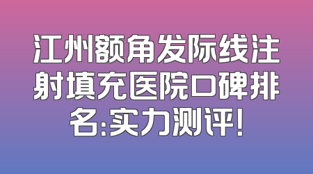 江州额角发际线注射填充医院口碑排名：实力测评！