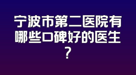 宁波市第二医院有哪些口碑好的医生？
