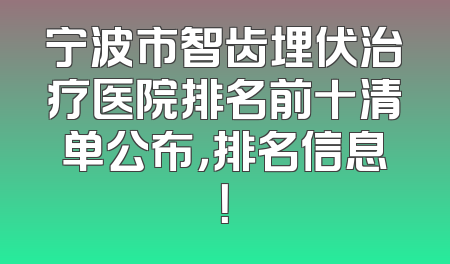宁波市智齿埋伏治疗医院排名前十清单公布，排名信息！