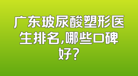广东玻尿酸塑形医生排名，哪些口碑好？