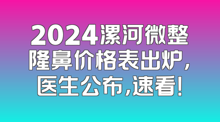 2024漯河微整隆鼻价格表出炉，医生公布，速看！