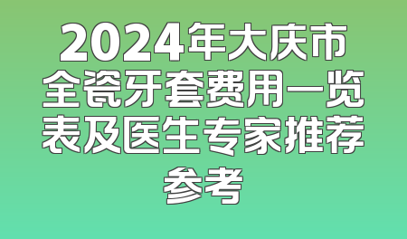 2024年大庆市全瓷牙套费用一览表及医生专家推荐参考