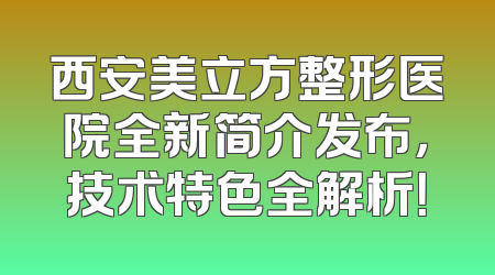 西安美立方整形医院全新简介发布，技术特色全解析！