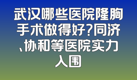 武汉哪些医院隆胸手术做得好？同济、协和等医院实力入围