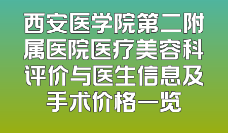 西安医学院第二附属医院医疗美容科评价与医生信息及手术价格一览