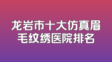 龙岩市十大仿真眉毛纹绣医院排名