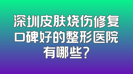 深圳皮肤烧伤修复口碑好的整形医院有哪些？