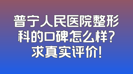普宁人民医院整形科的口碑怎么样？求真实评价！