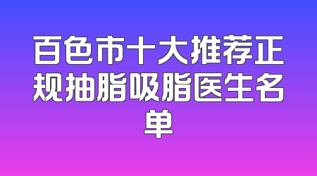 百色市十大推荐正规抽脂吸脂医生名单