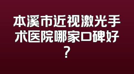 本溪市近视激光手术医院哪家口碑好？