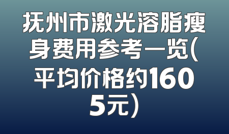 抚州市激光溶脂瘦身费用参考一览（平均价格约1605元）