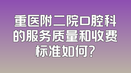 重医附二院口腔科的服务质量和收费标准如何？