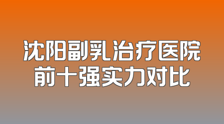 沈阳副乳治疗医院前十强实力对比