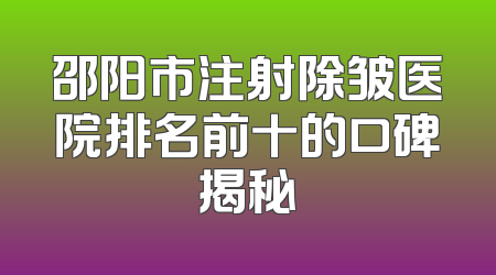 邵阳市注射除皱医院排名前十的口碑揭秘