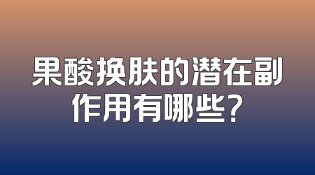 果酸换肤的潜在副作用有哪些？
