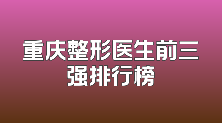 重庆整形医生前三强排行榜
