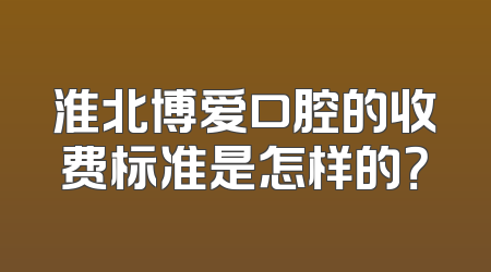 淮北博爱口腔的收费标准是怎样的？