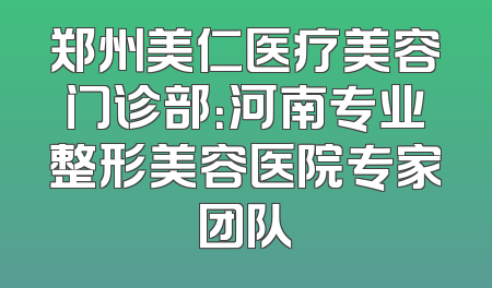 郑州美仁医疗美容门诊部：河南专业整形美容医院专家团队