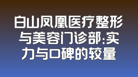 白山凤凰医疗整形与美容门诊部：实力与口碑的较量