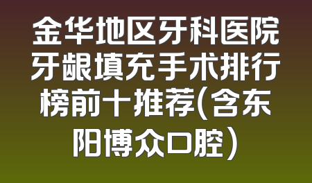 金华地区牙科医院牙龈填充手术排行榜前十推荐（含东阳博众口腔）