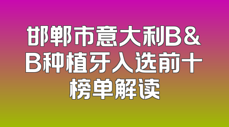 邯郸市意大利B&B种植牙入选前十榜单解读