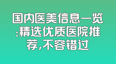 国内医美信息一览：精选优质医院推荐，不容错过