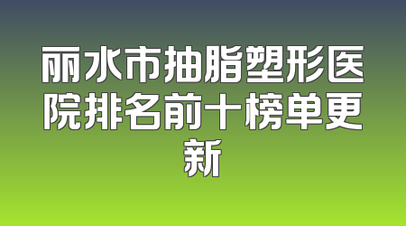 丽水市抽脂塑形医院排名前十榜单更新