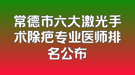 常德市六大激光手术除疤专业医师排名公布