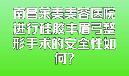 南昌莱美美容医院进行硅胶丰眉弓整形手术的安全性如何？