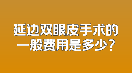延边双眼皮手术的一般费用是多少？