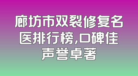 廊坊市双裂修复名医排行榜，口碑佳声誉卓著