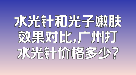 水光针和光子嫩肤效果对比，广州打水光针价格多少？