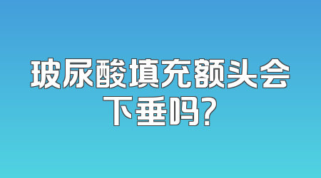 玻尿酸填充额头会下垂吗？