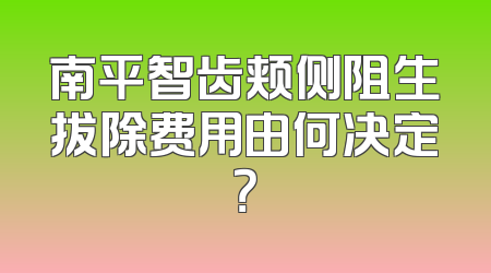 南平智齿颊侧阻生拔除费用由何决定？