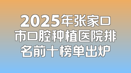 2025年张家口市口腔种植医院排名前十榜单出炉