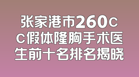 张家港市260cc假体隆胸手术医生前十名排名揭晓