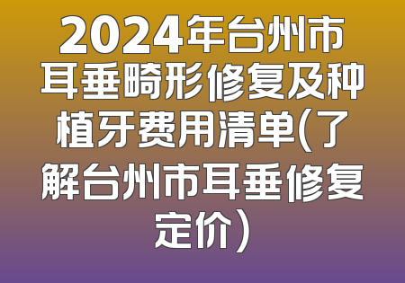 2024年台州市耳垂畸形修复及种植牙费用清单（了解台州市耳垂修复定价）