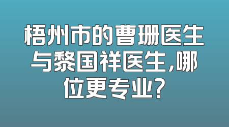 梧州市的曹珊医生与黎国祥医生，哪位更专业？
