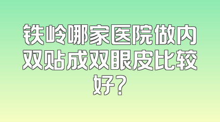 铁岭哪家医院做内双贴成双眼皮比较好？