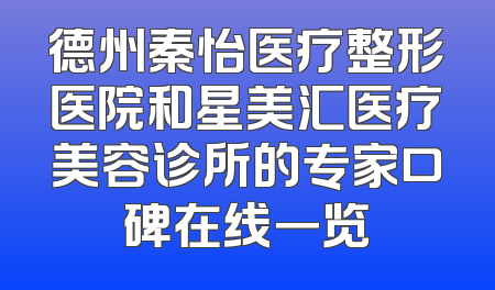 德州秦怡医疗整形医院和星美汇医疗美容诊所的专家口碑在线一览