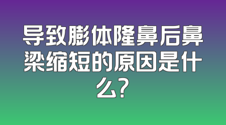 导致膨体隆鼻后鼻梁缩短的原因是什么？