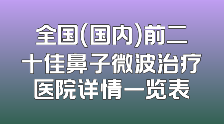 全国（国内）前二十佳鼻子微波治疗医院详情一览表