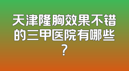 天津隆胸效果不错的三甲医院有哪些？